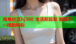 海角社区hj380 生活新篇章 发现不一样的精彩