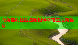 海角福利社区温暖相伴幸福生活新篇章