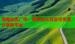 海角社区广场：畅享社交互动与生活分享新平台