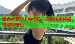 海角社区VIP兑换码：畅享独家特权与精彩活动