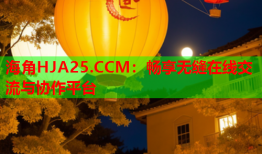 海角HJA25.CCM：畅享无缝在线交流与协作平台