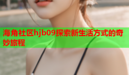 海角社区hjb09探索新生活方式的奇妙旅程