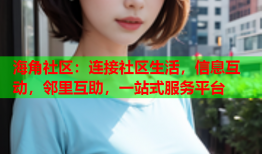 海角社区：连接社区生活，信息互动，邻里互助，一站式服务平台