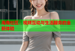 海角社区：视频互动与生活服务的全新体验