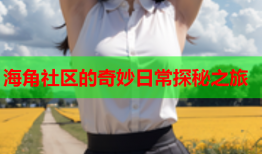 海角社区的奇妙日常探秘之旅