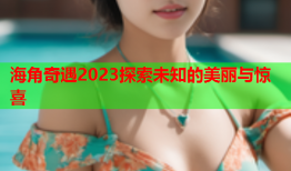 海角奇遇2023探索未知的美丽与惊喜