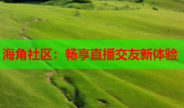 海角社区：畅享直播交友新体验