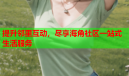 提升邻里互动，尽享海角社区一站式生活服务