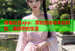 海角社区app：实时互动与丰富功能，连接你的生活