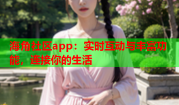 海角社区app：实时互动与丰富功能，连接你的生活