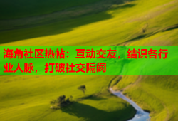 海角社区热帖：互动交友，结识各行业人脉，打破社交隔阂