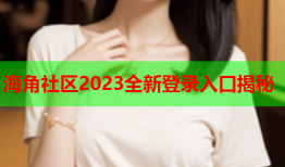 海角社区2023全新登录入口揭秘