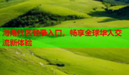 海角社区登录入口，畅享全球华人交流新体验