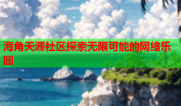 海角天涯社区探索无限可能的网络乐园