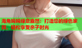 海角妈妈绿意盎然：打造您的绿色家园，轻松享受亲子时光