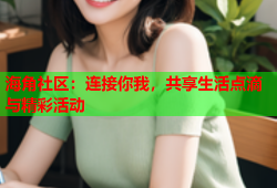 海角社区：连接你我，共享生活点滴与精彩活动