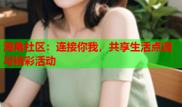 海角社区：连接你我，共享生活点滴与精彩活动