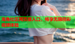 海角社区网页版入口，畅享无限精彩视频体验