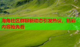 海角社区群聊新动态引发热议，精彩内容抢先看