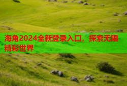 海角2024全新登录入口，探索无限精彩世界