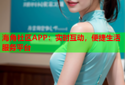 海角社区APP：实时互动，便捷生活服务平台