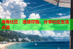 海角社区：连接你我，分享社区生活点滴