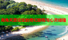 海角天涯论坛的奇幻旅程与心灵碰撞