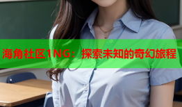 海角社区1NG：探索未知的奇幻旅程