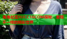 海角社区HJCC16COM探秘：发现不一样的精彩世界