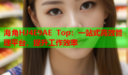 海角HJ4E9AE Top：一站式高效管理平台，提升工作效率