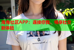 海角社区APP：连接你我，畅享社交新体验