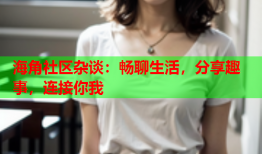 海角社区杂谈：畅聊生活，分享趣事，连接你我