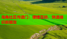 海角社区传送门：便捷互动，快速结识新朋友