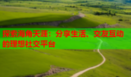 探索海角天涯：分享生活、交友互动的理想社交平台