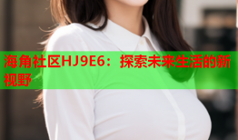 海角社区HJ9E6：探索未来生活的新视野