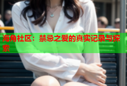 海角社区：禁忌之爱的真实记录与探索