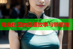 海角社区的温暖故事与邻里情