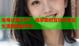 海角社区APP：畅享实时互动与丰富生活服务的平台