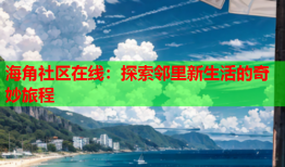 海角社区在线：探索邻里新生活的奇妙旅程