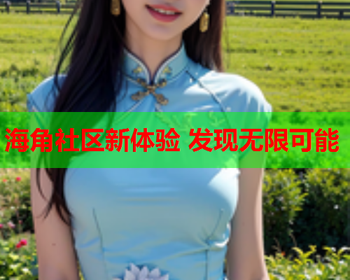 海角社区新体验 发现无限可能