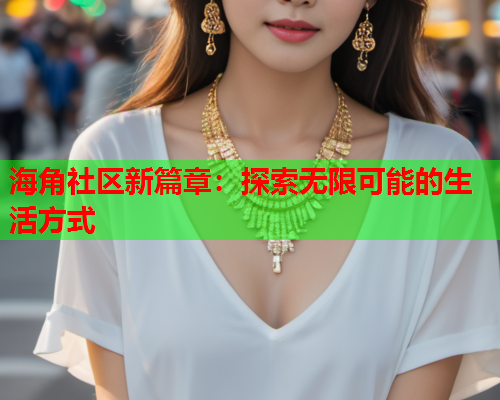 海角社区新篇章：探索无限可能的生活方式