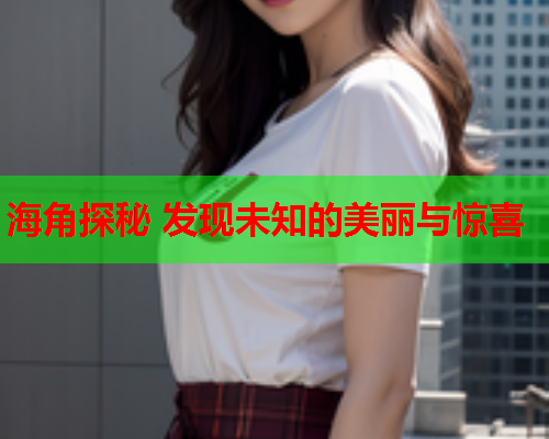 海角探秘 发现未知的美丽与惊喜