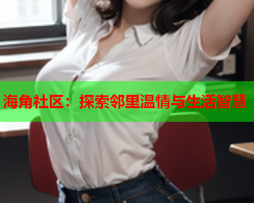 海角社区：探索邻里温情与生活智慧