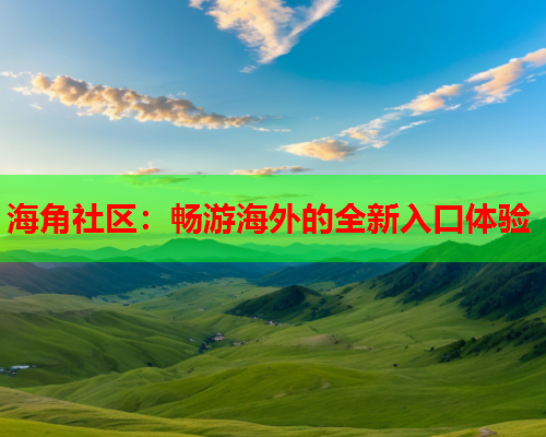 海角社区：畅游海外的全新入口体验