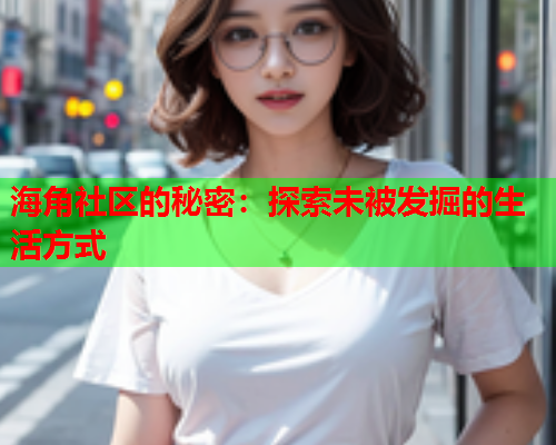 海角社区的秘密：探索未被发掘的生活方式