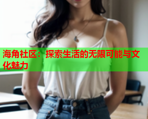 海角社区：探索生活的无限可能与文化魅力