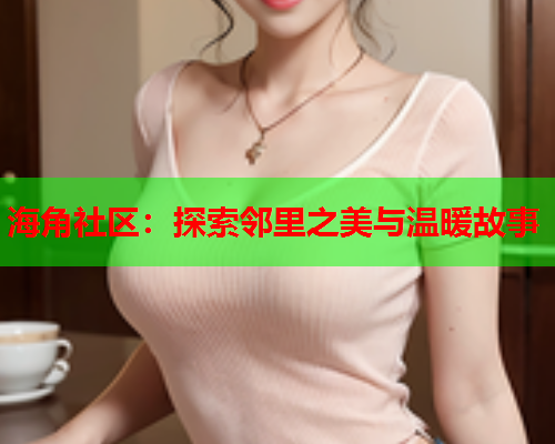 海角社区：探索邻里之美与温暖故事