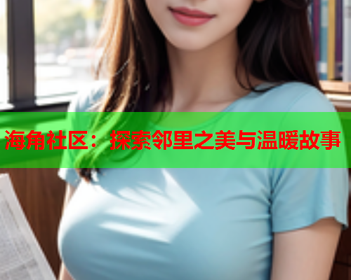 海角社区：探索邻里之美与温暖故事