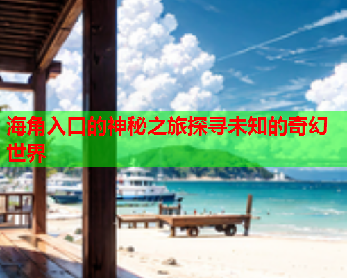 海角入口的神秘之旅探寻未知的奇幻世界