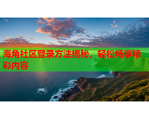 海角社区登录方法揭秘，轻松畅享精彩内容